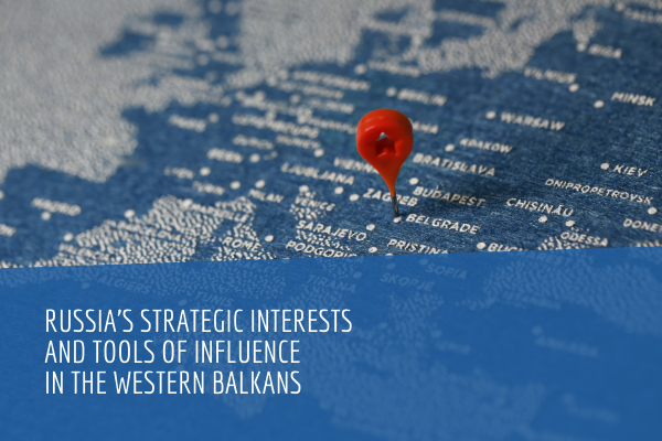 Russia’s Strategic Interests and Tools of Influence in the Western Balkans