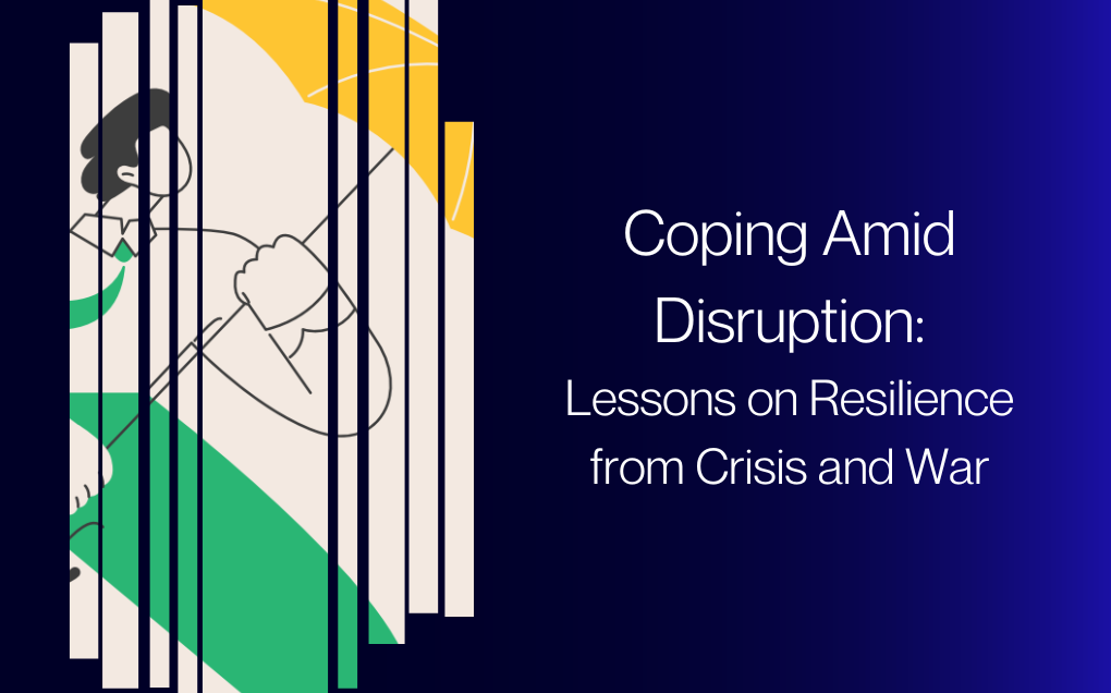 Coping Amid Disruption: Lessons on Resilience from Crisis and War